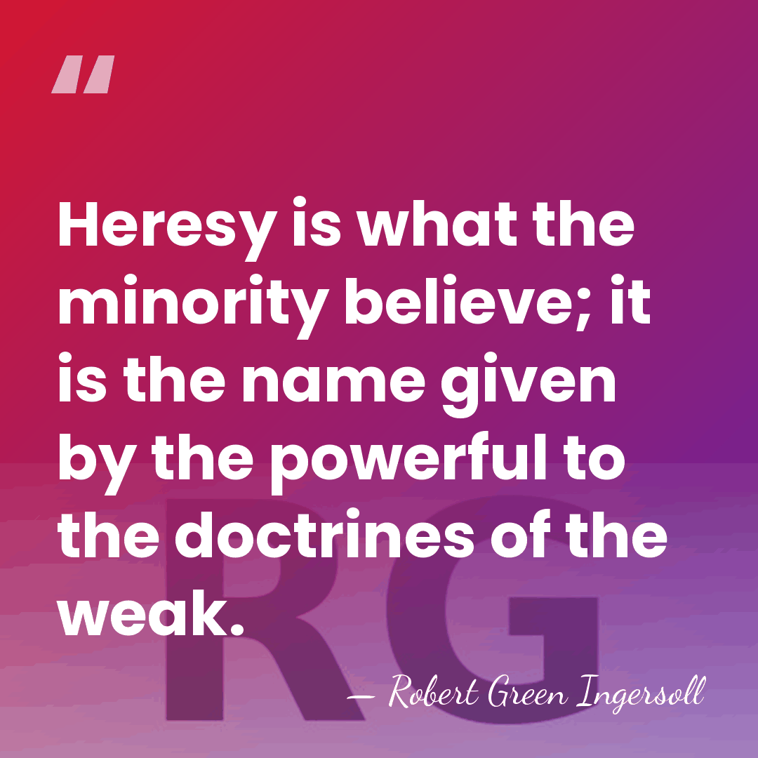 Heresy is what the minority believe; it is the name given by&hellip; - Robert Green Ingersoll
