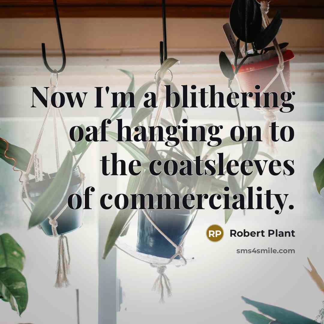 “Now I'm a blithering oaf hanging on to the coatsleeves…” quote by Robert Plant