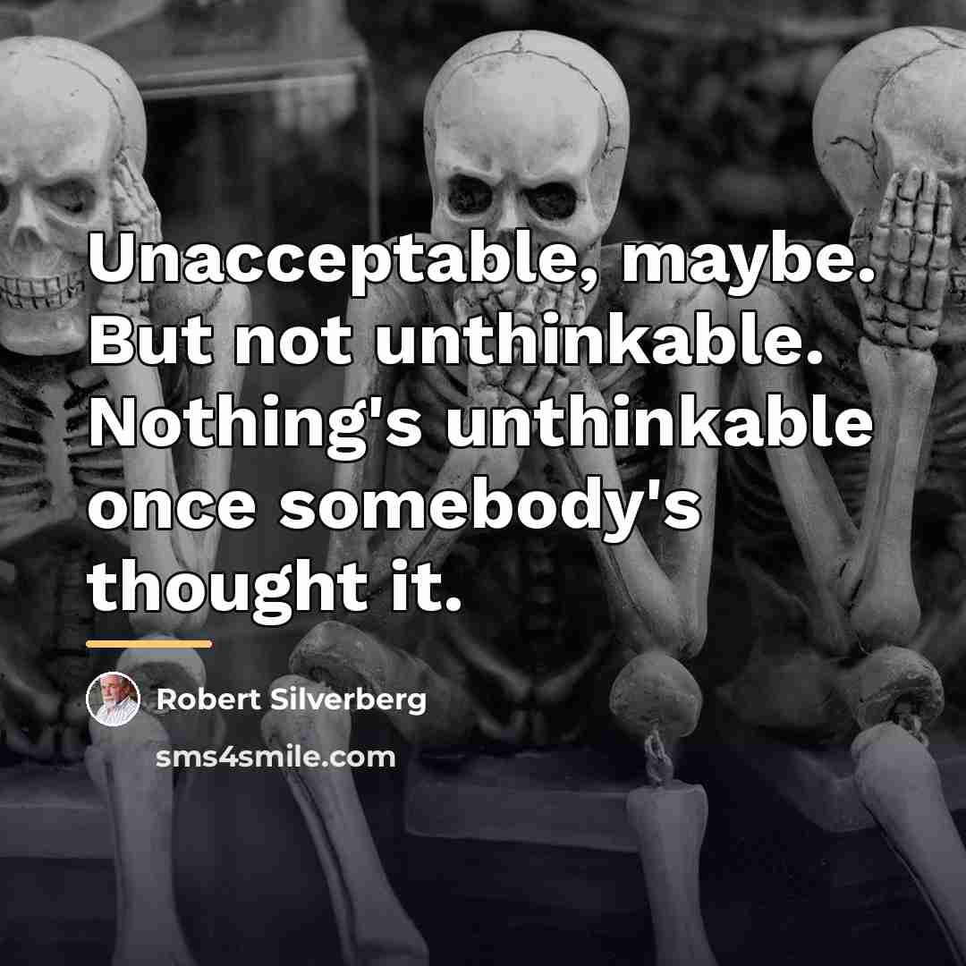 “Unacceptable, maybe. But not unthinkable. Nothing's unthinkable once somebody's thought…” quote by Robert Silverberg