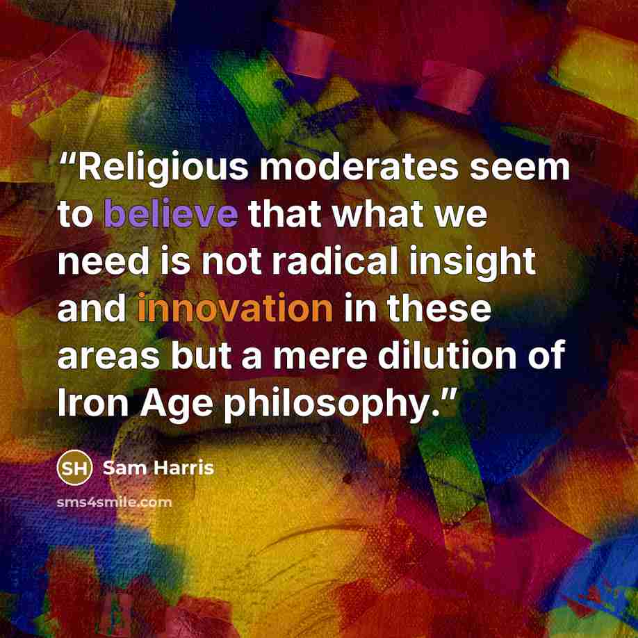 “Religious moderates seem to believe that what we need is not radical insight and innovation in these areas but a mere dilution of Iron Age philosophy.” quote by Sam Harris