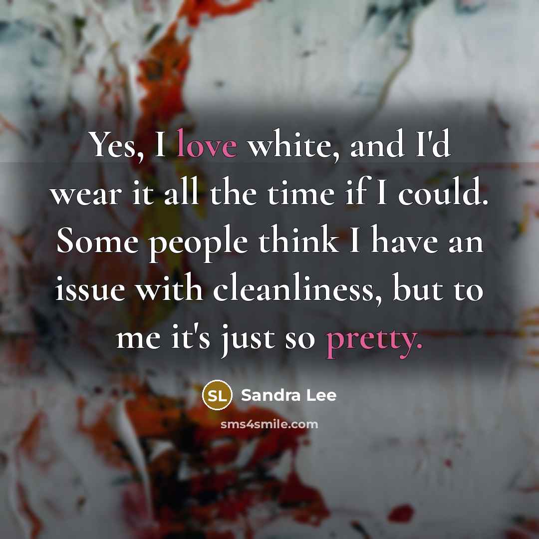 “Yes, I love white, and I'd wear it all the…” quote by Sandra Lee