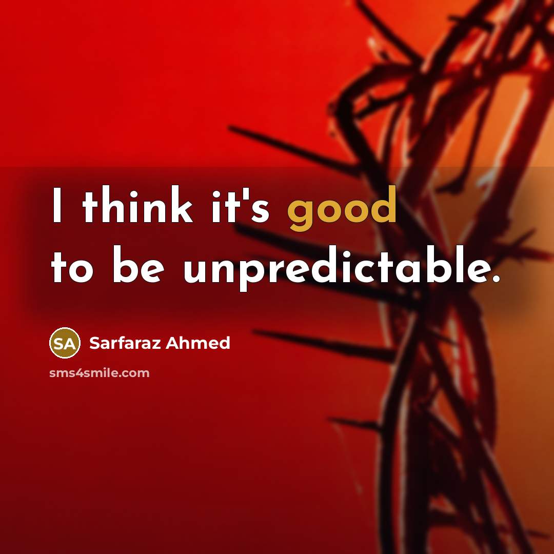 “I think it's good to be unpredictable.…” quote by Sarfaraz Ahmed