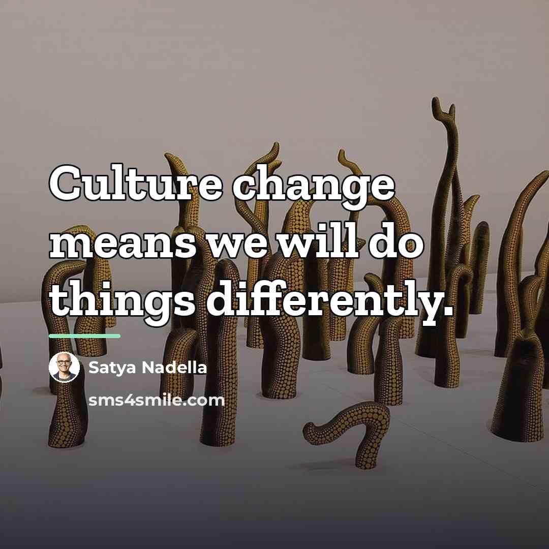 “Culture change means we will do things differently.…” quote by Satya Nadella