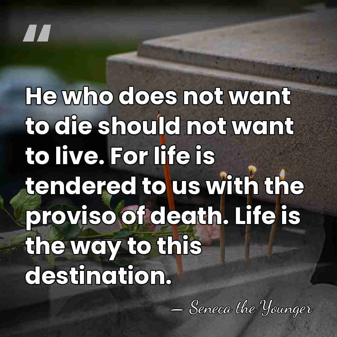 He who does not want to die should not want to live.&hellip; - Seneca the Younger