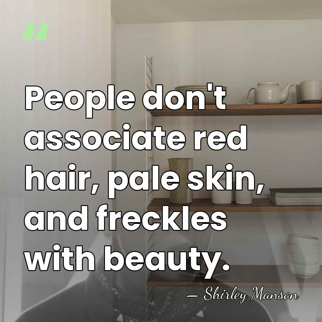 People don't associate red hair, pale skin, and freckles with beauty. - Shirley Manson