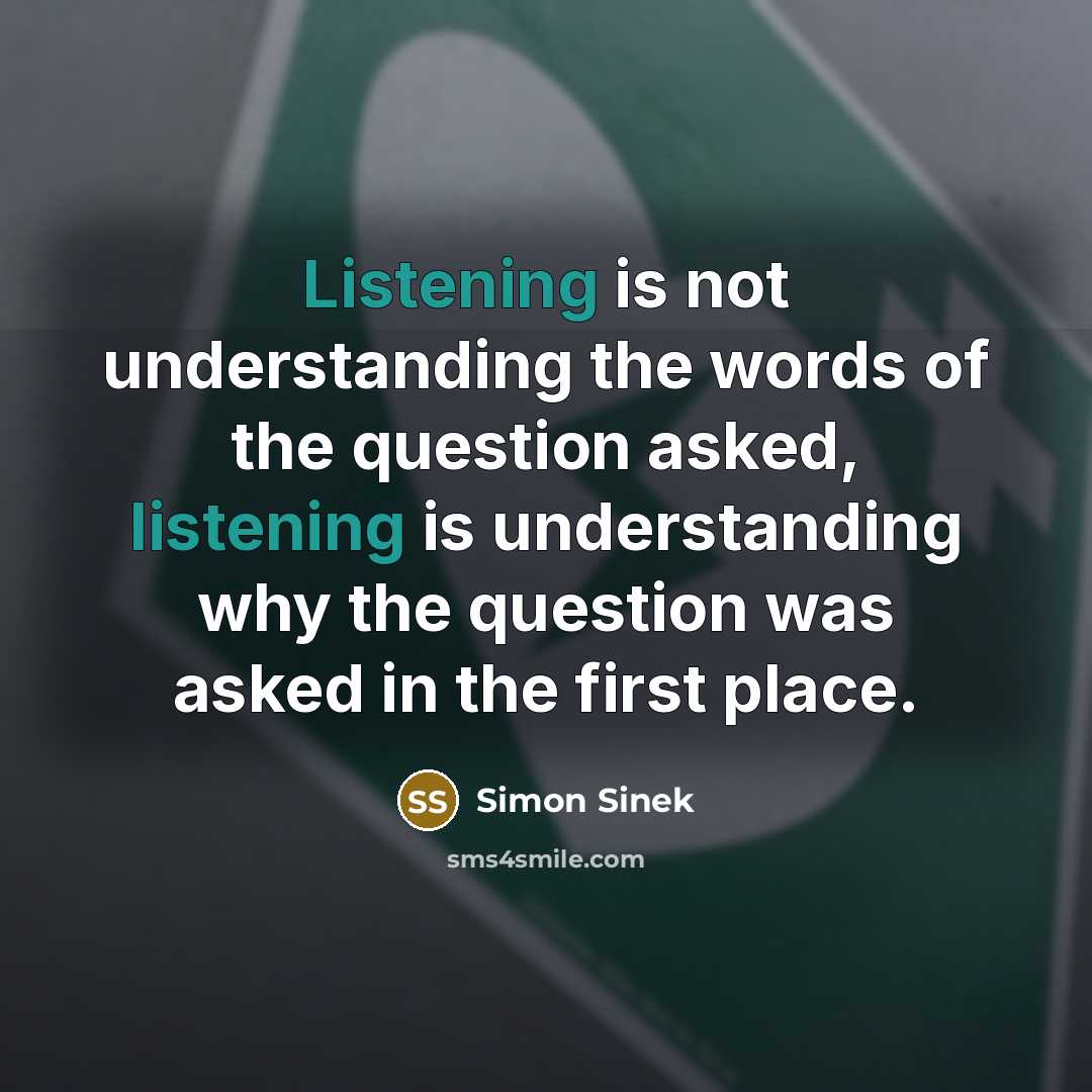 “Listening is not understanding the words of the question asked,…” quote by Simon Sinek