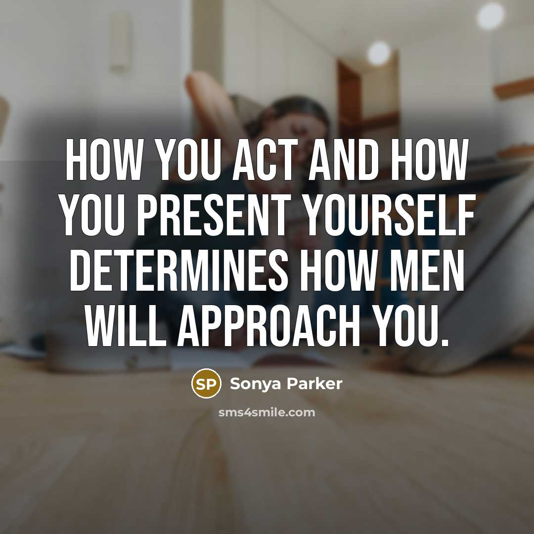 “How you act and how you present yourself determines how men will approach you.” quote by Sonya Parker