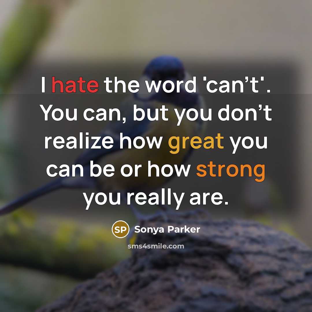 “I hate the word 'can't'. You can, but you don't realize how great you can be or how strong you really are.” quote by Sonya Parker