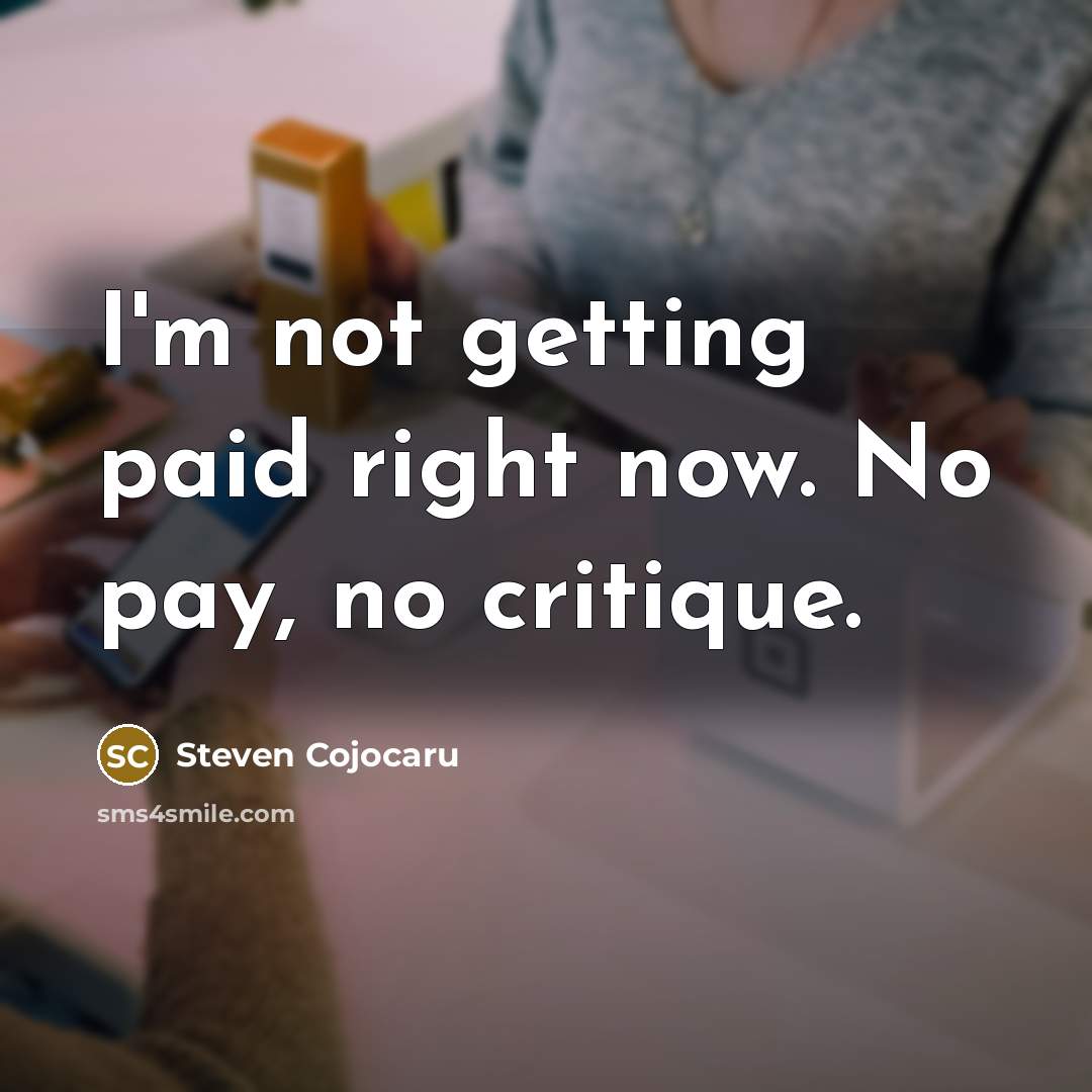 “I'm not getting paid right now. No pay, no critique.…” quote by Steven Cojocaru