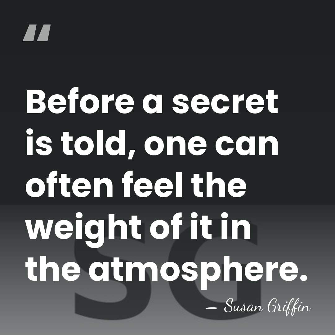 Before a secret is told, one can often feel the weight of&hellip; - Susan Griffin