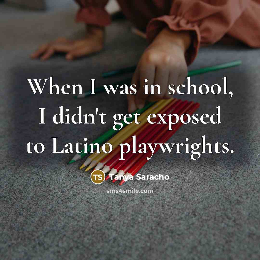 “When I was in school, I didn't get exposed to…” quote by Tanya Saracho