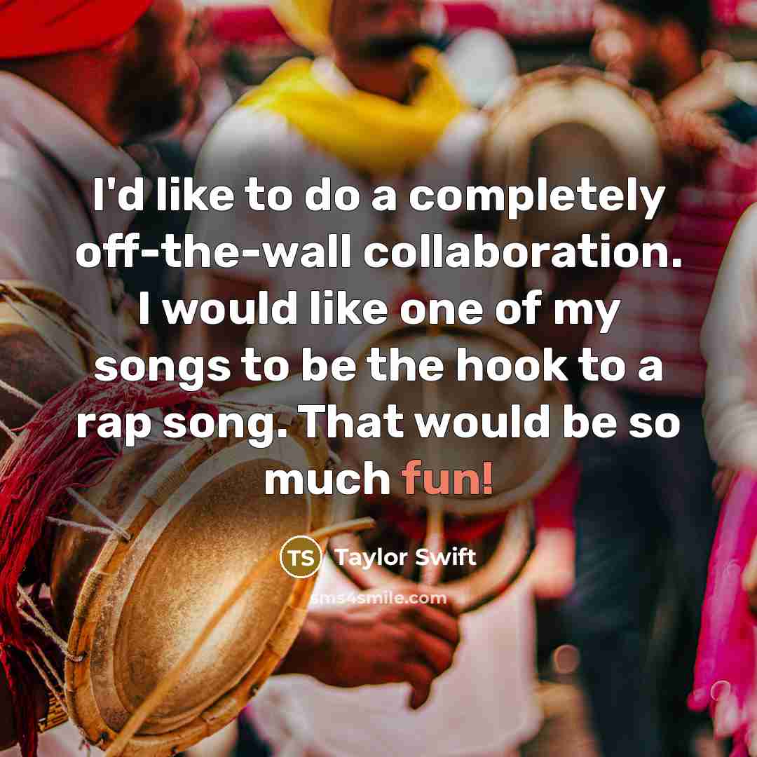 “I'd like to do a completely off-the-wall collaboration. I would…” quote by Taylor Swift