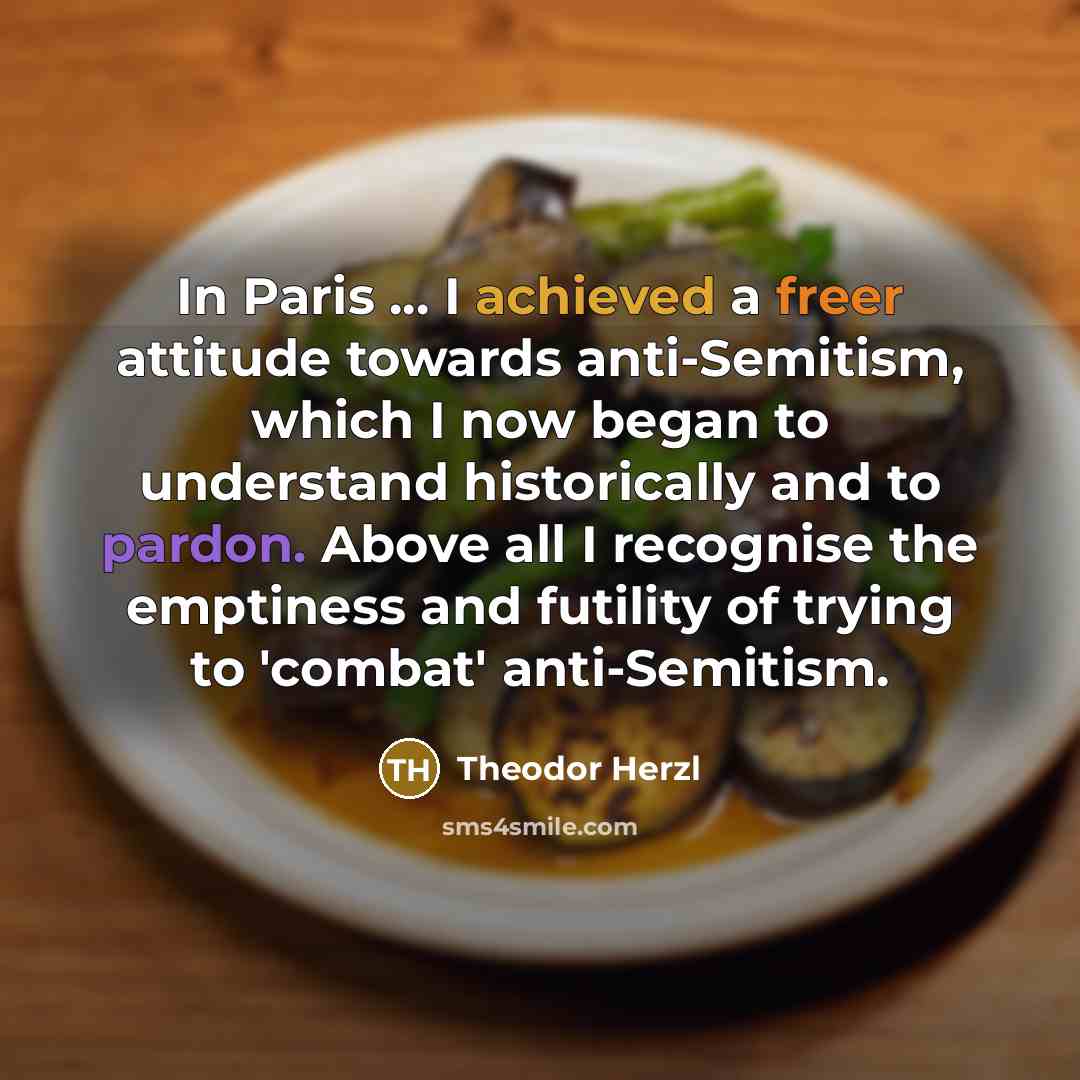 “In Paris ... I achieved a freer attitude towards anti-Semitism,…” quote by Theodor Herzl