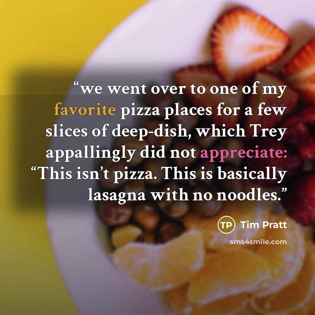 “we went over to one of my favorite pizza places for a few slices of deep-dish, which Trey appallingly did not appreciate: “This isn’t pizza. This is basically lasagna with no noodles.” quote by Tim Pratt