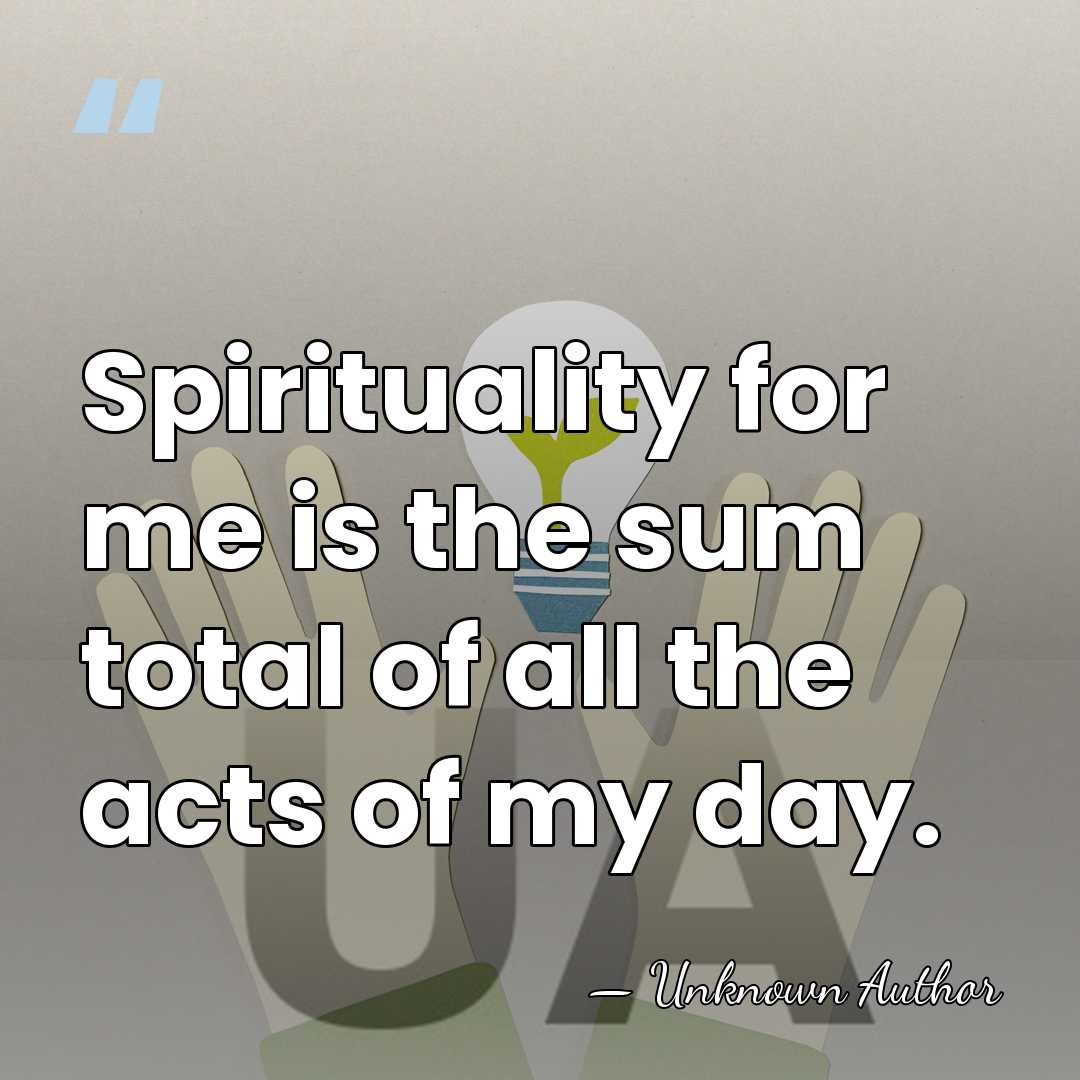 Spirituality for me is the sum total of all the acts of&hellip; - Unknown Author