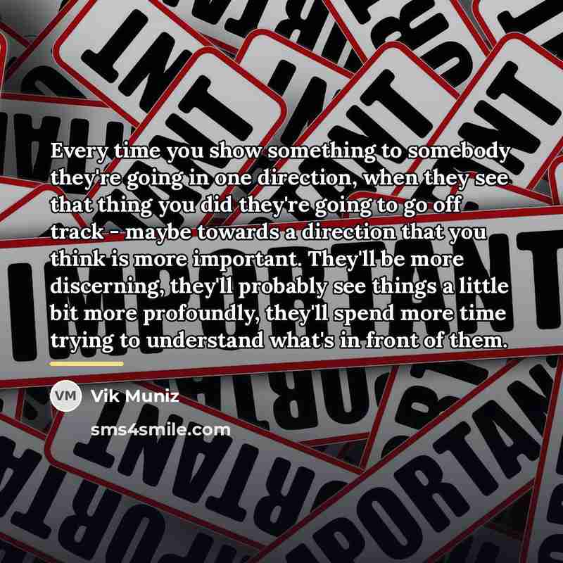 “Every time you show something to somebody they're going in…” quote by Vik Muniz