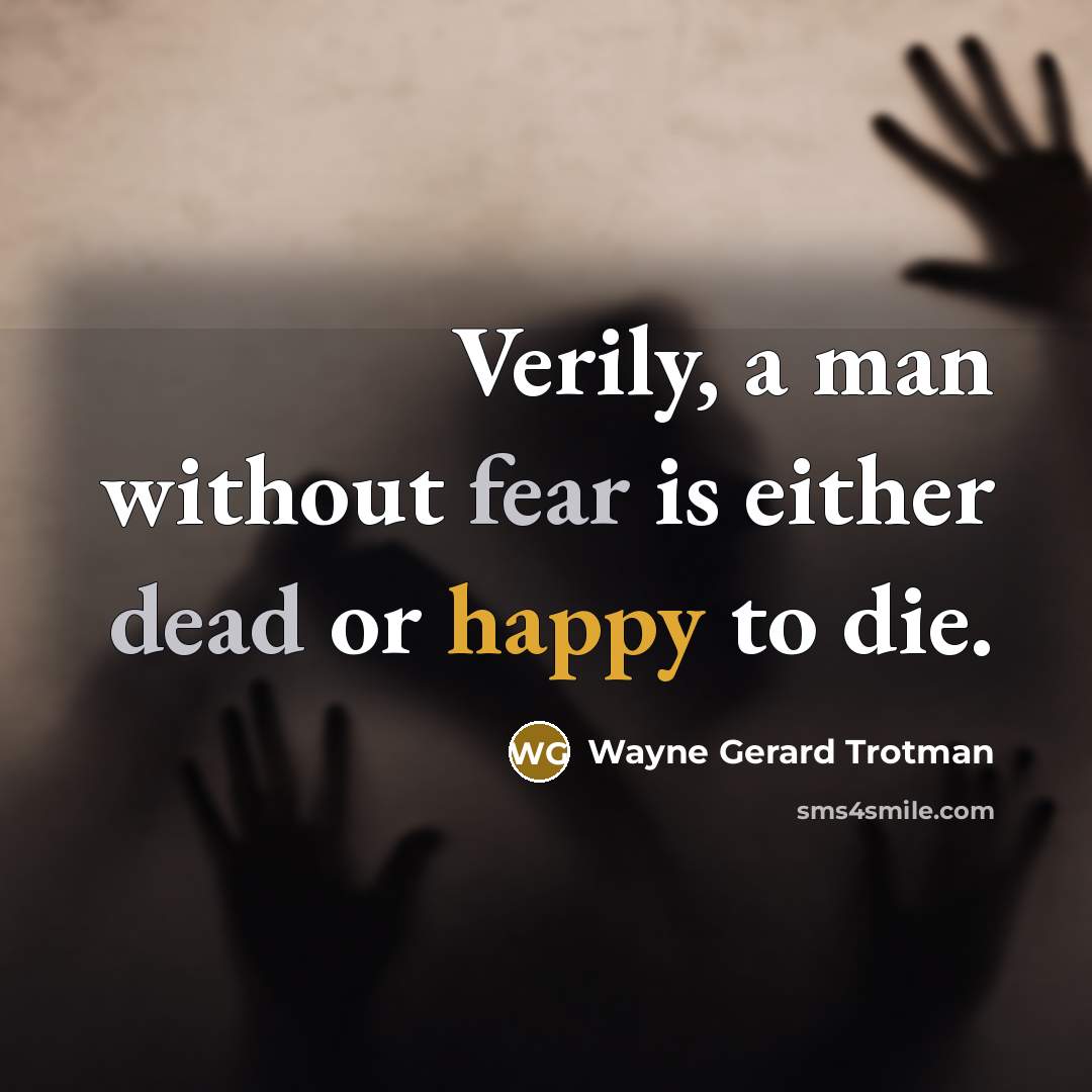 “Verily, a man without fear is either dead or happy to die.” quote by Wayne Gerard Trotman