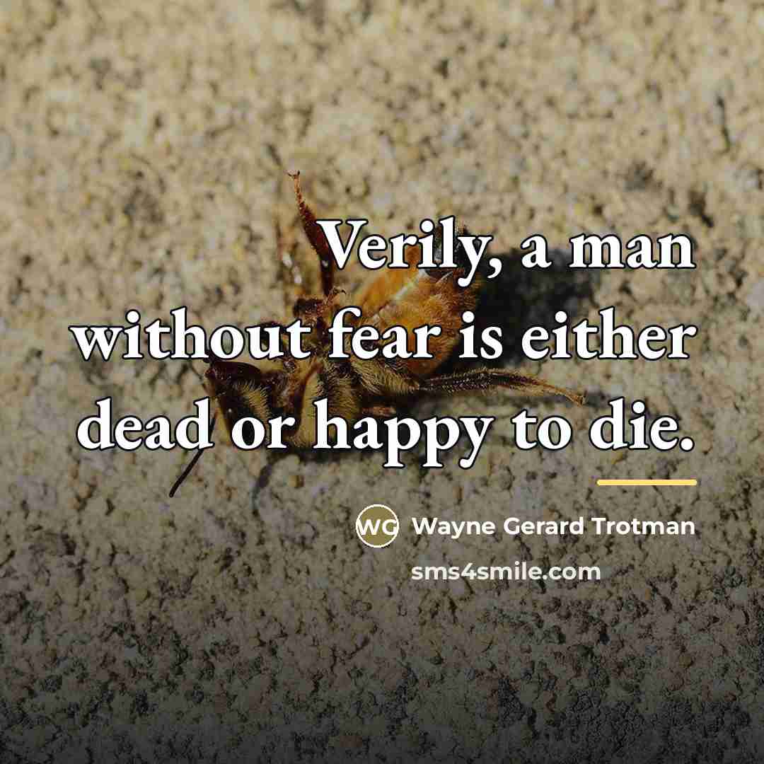 “Verily, a man without fear is either dead or happy…” quote by Wayne Gerard Trotman