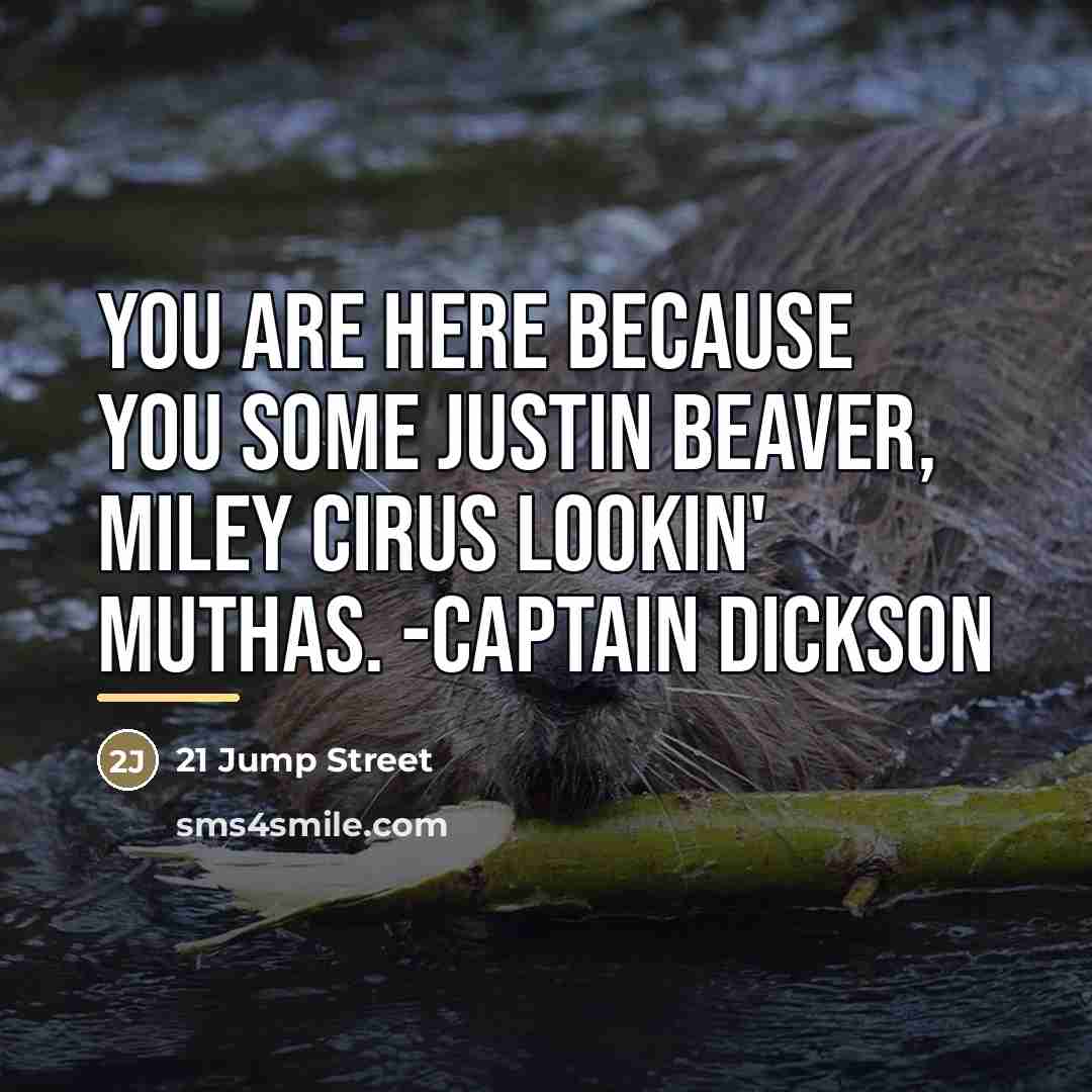 “You are here because you some Justin Beaver, Miley Cirus…” quote by 21 Jump Street