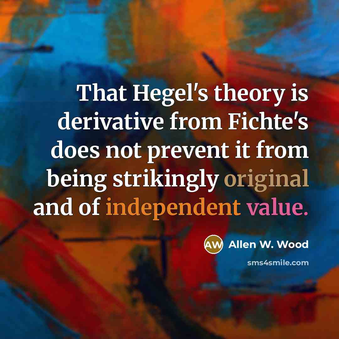 “That Hegel's theory is derivative from Fichte's does not prevent…” quote by Allen W. Wood