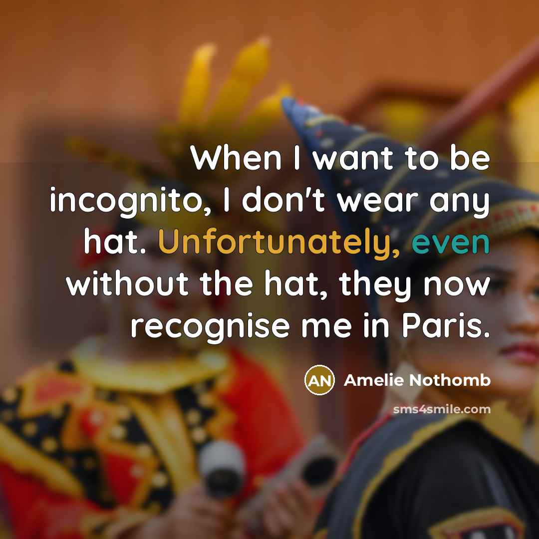 “When I want to be incognito, I don't wear any…” quote by Amelie Nothomb