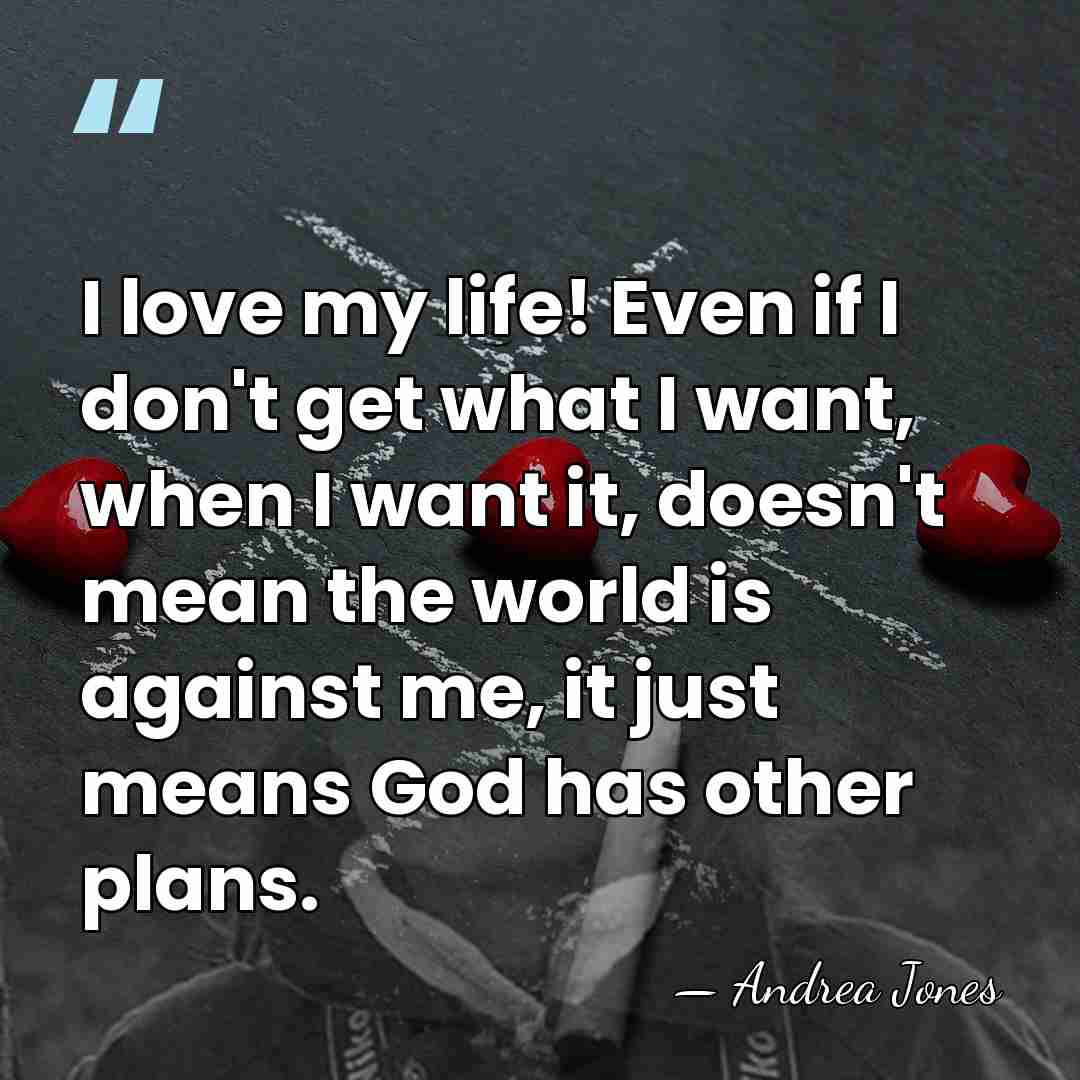 I love my life! Even if I don't get what I want,&hellip; - Andrea Jones