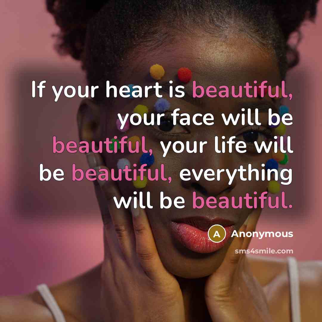 “If your heart is beautiful, your face will be beautiful,…” quote by Anonymous