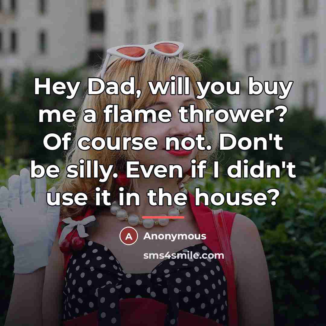 “Hey Dad, will you buy me a flame thrower? Of…” quote by Anonymous
