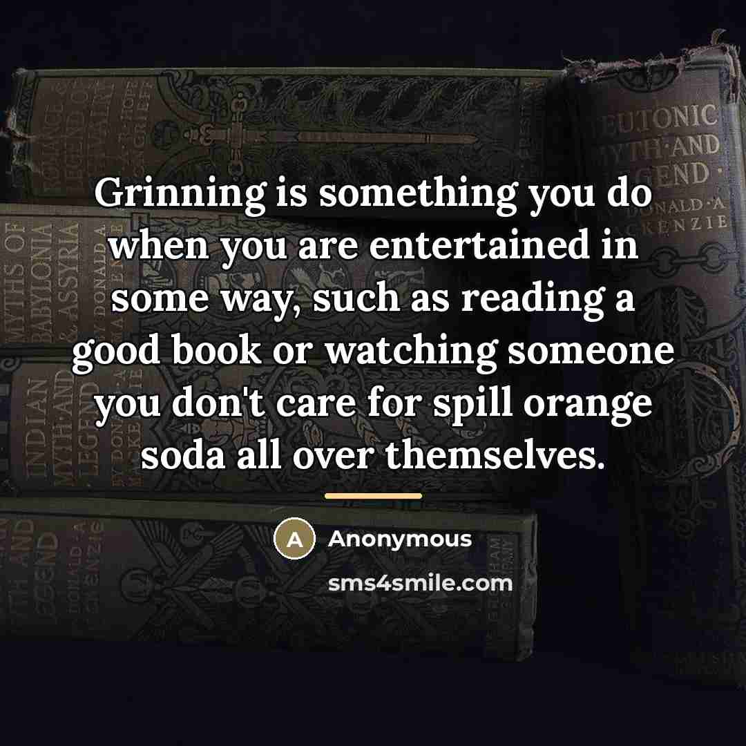 “Grinning is something you do when you are entertained in…” quote by Anonymous