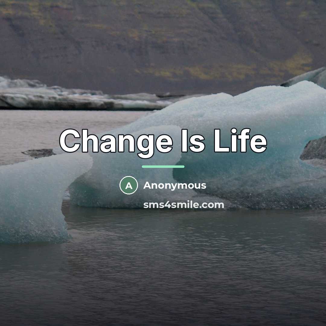 “Change Is Life…” quote by Anonymous