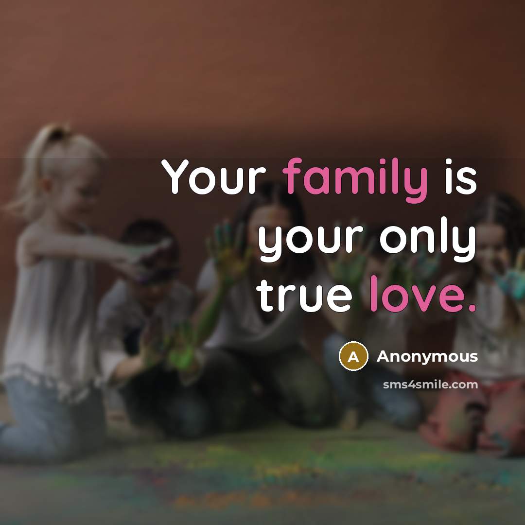 “Your family is your only true love.…” quote by Anonymous