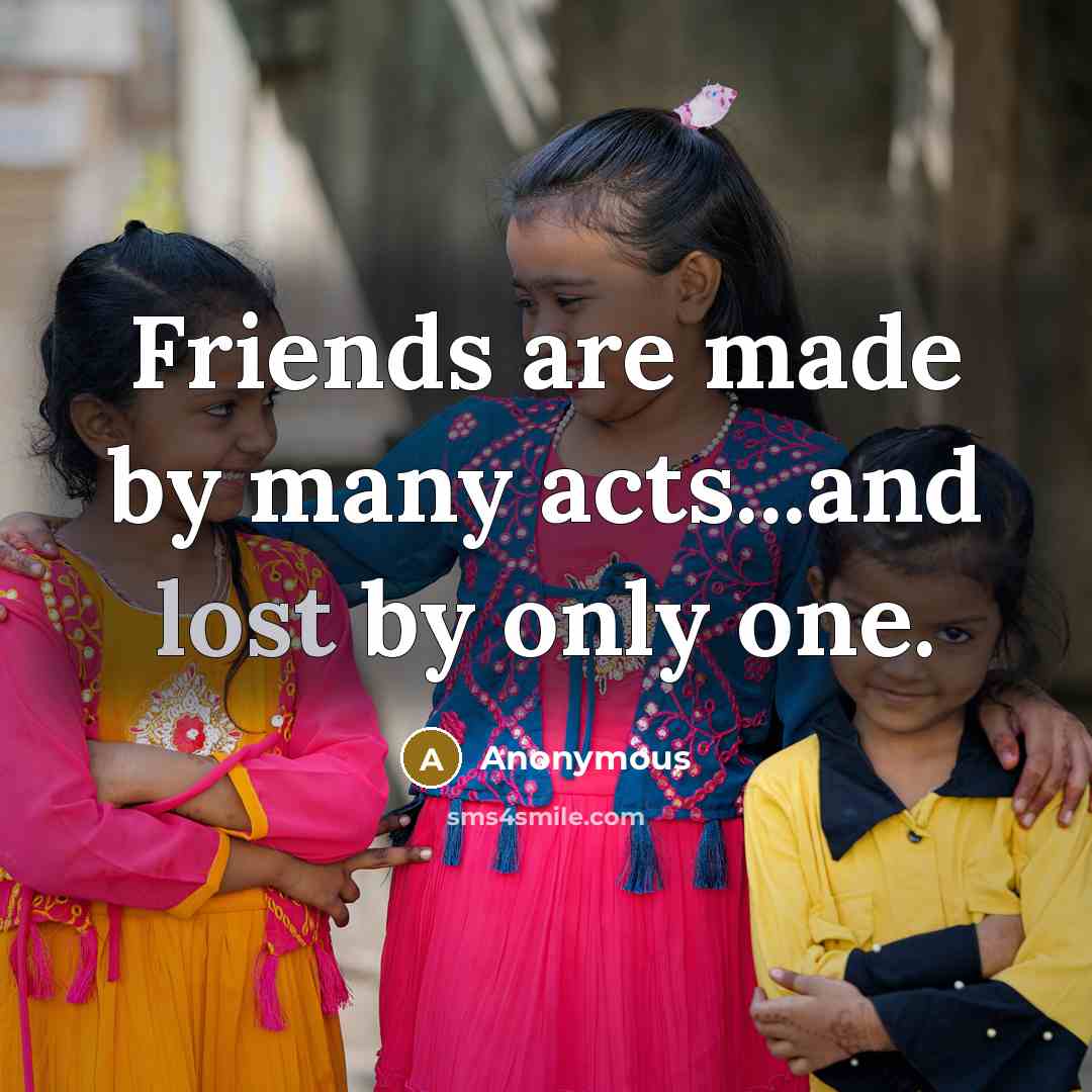 “Friends are made by many acts...and lost by only one.…” quote by Anonymous