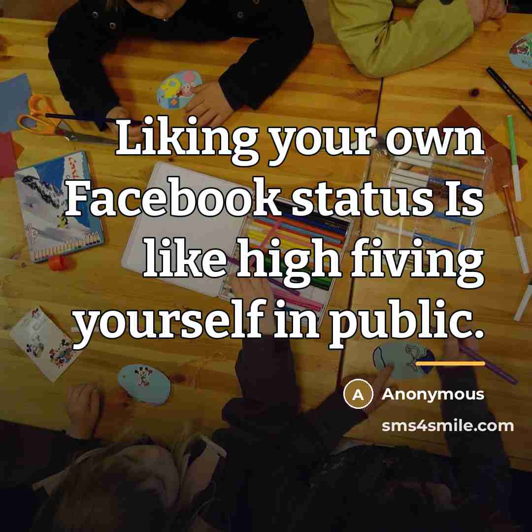 “Liking your own Facebook status Is like high fiving yourself…” quote by Anonymous