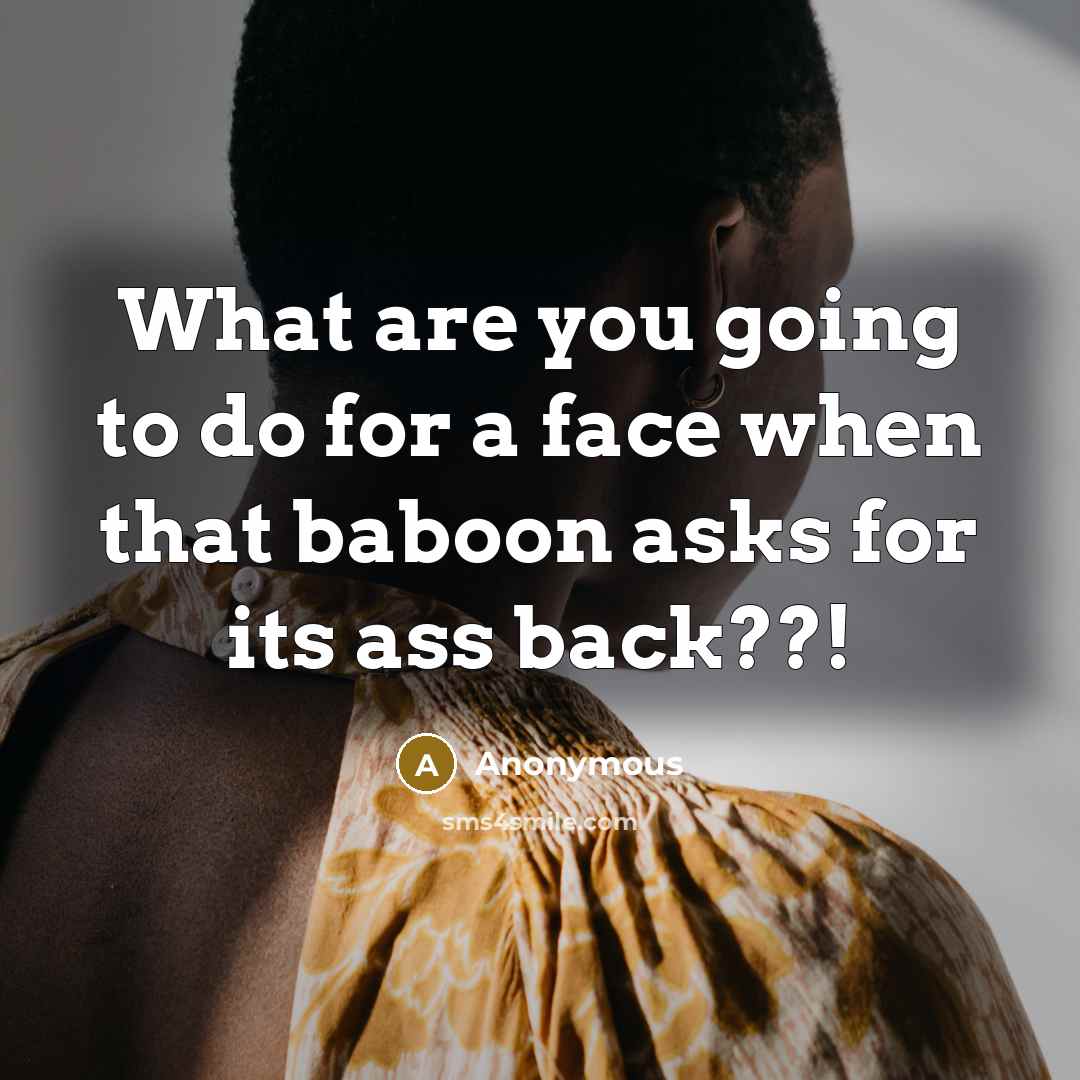 “What are you going to do for a face when…” quote by Anonymous
