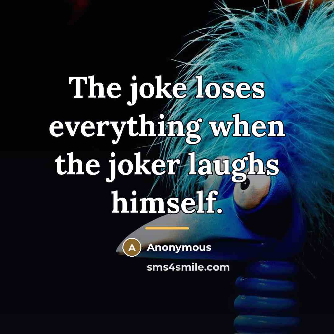 “The joke loses everything when the joker laughs himself.…” quote by Anonymous