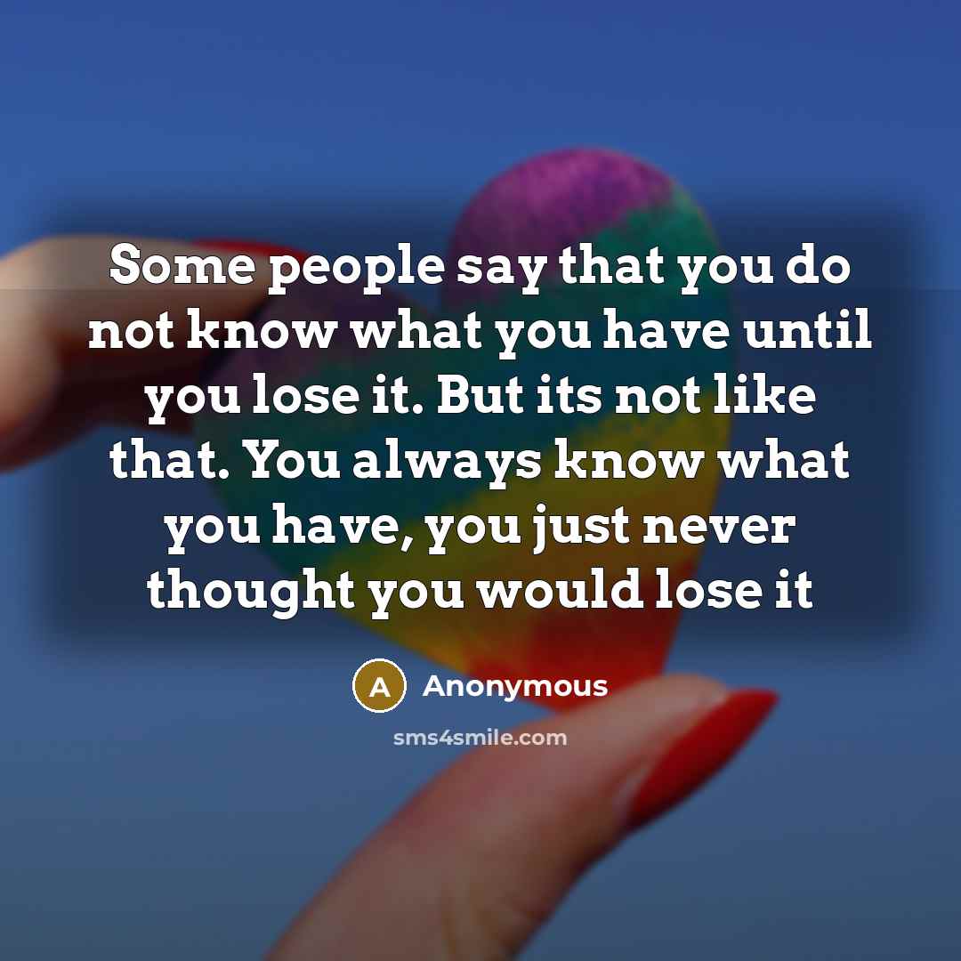“Some people say that you do not know what you…” quote by Anonymous