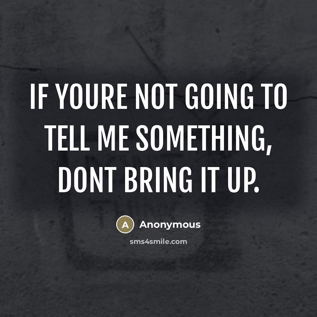 “If youre not going to tell me something, dont bring it up.” quote by Anonymous
