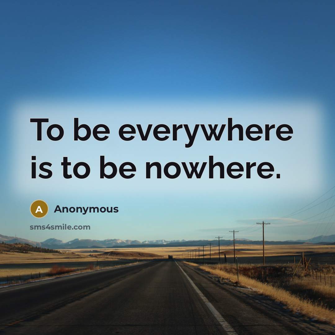 “To be everywhere is to be nowhere.…” quote by Anonymous