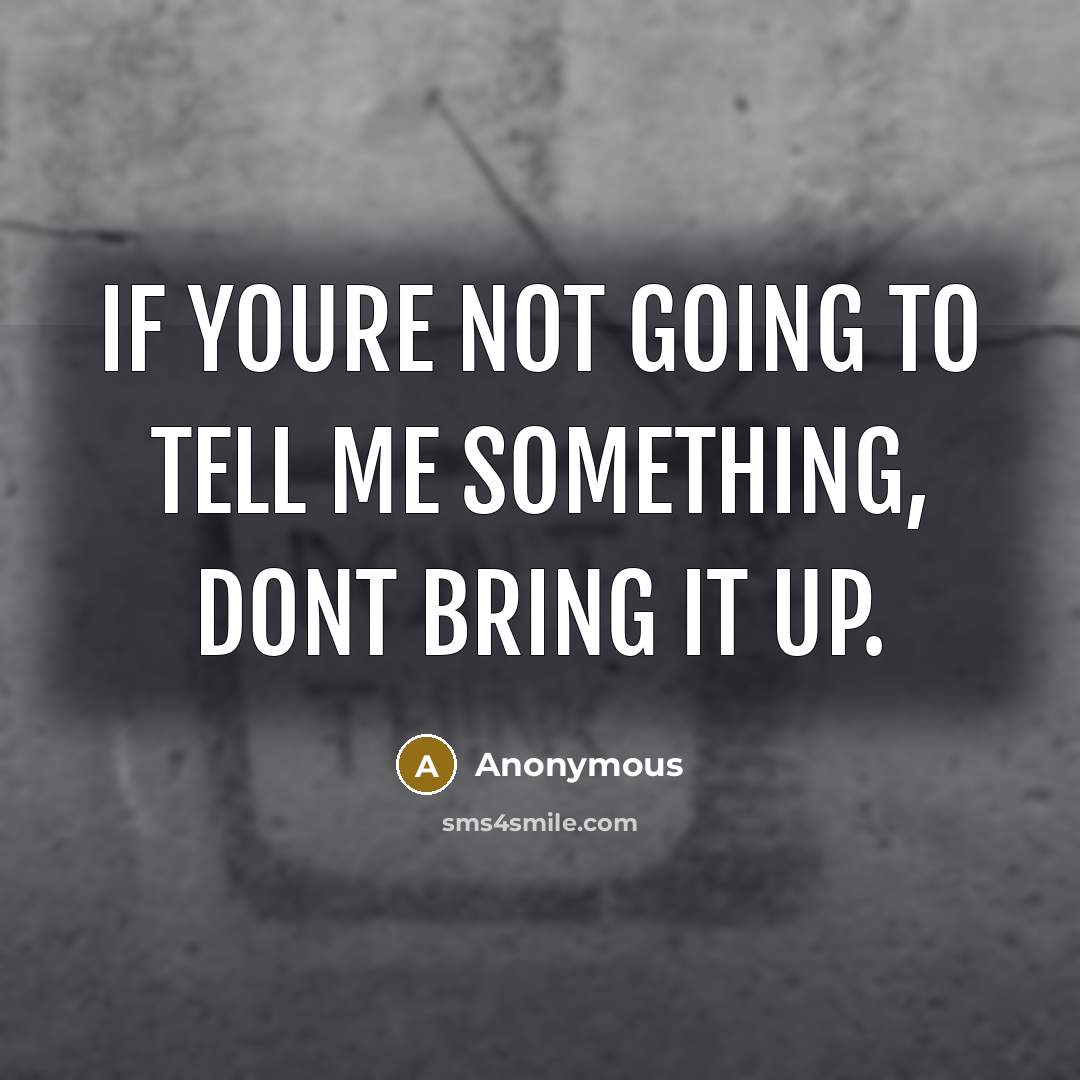 “If youre not going to tell me something, dont bring it up.” quote by Anonymous