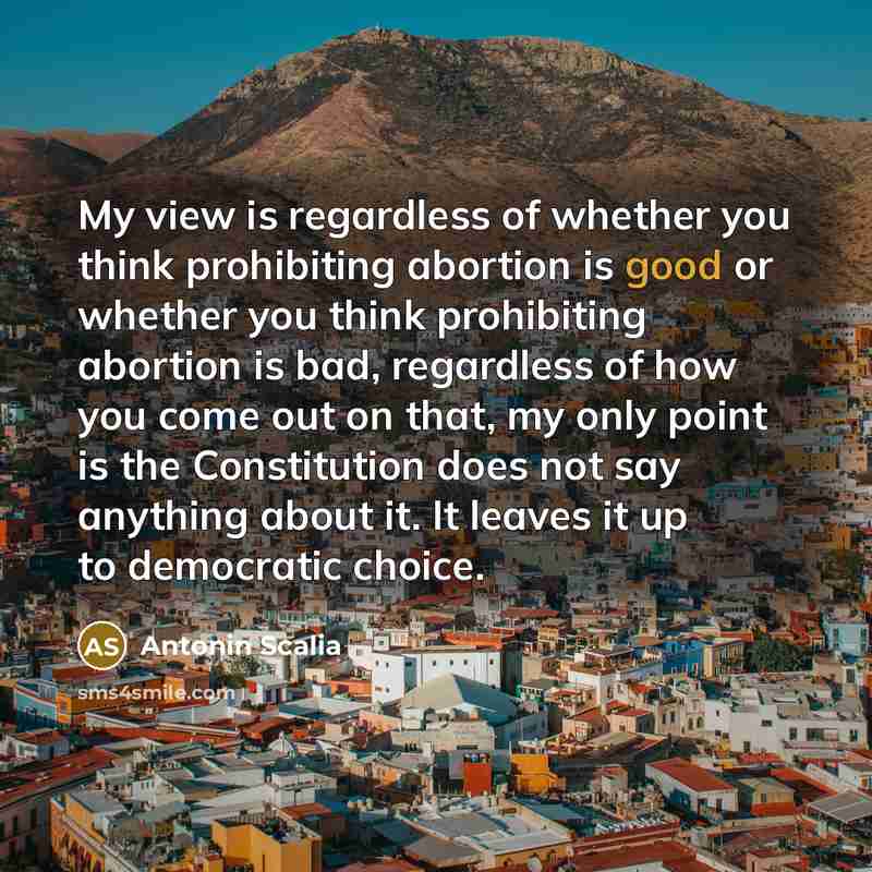 “My view is regardless of whether you think prohibiting abortion…” quote by Antonin Scalia