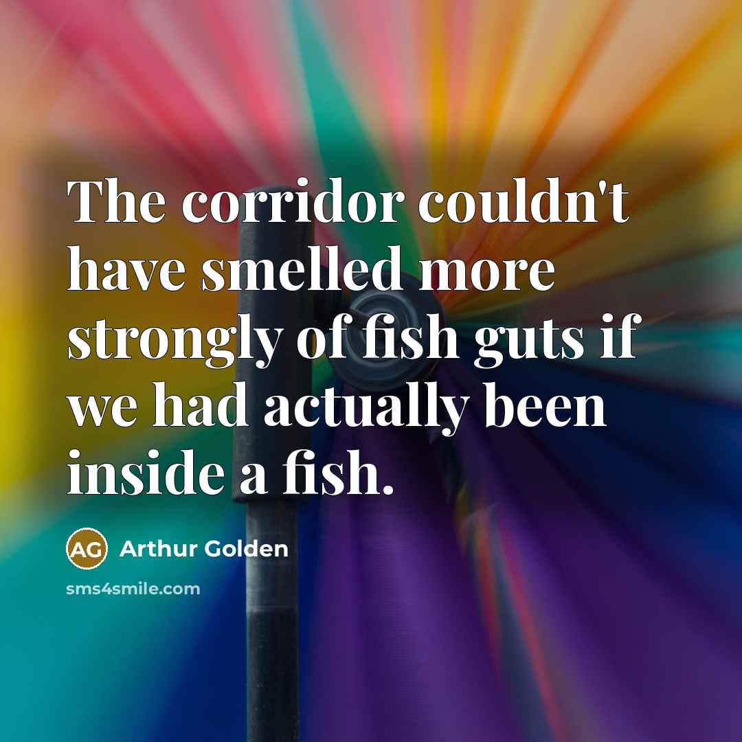 “The corridor couldn't have smelled more strongly of fish guts…” quote by Arthur Golden