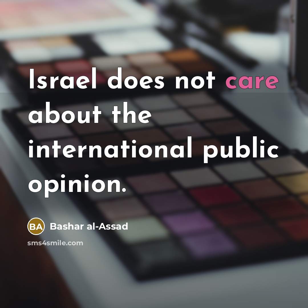 “Israel does not care about the international public opinion.…” quote by Bashar al-Assad