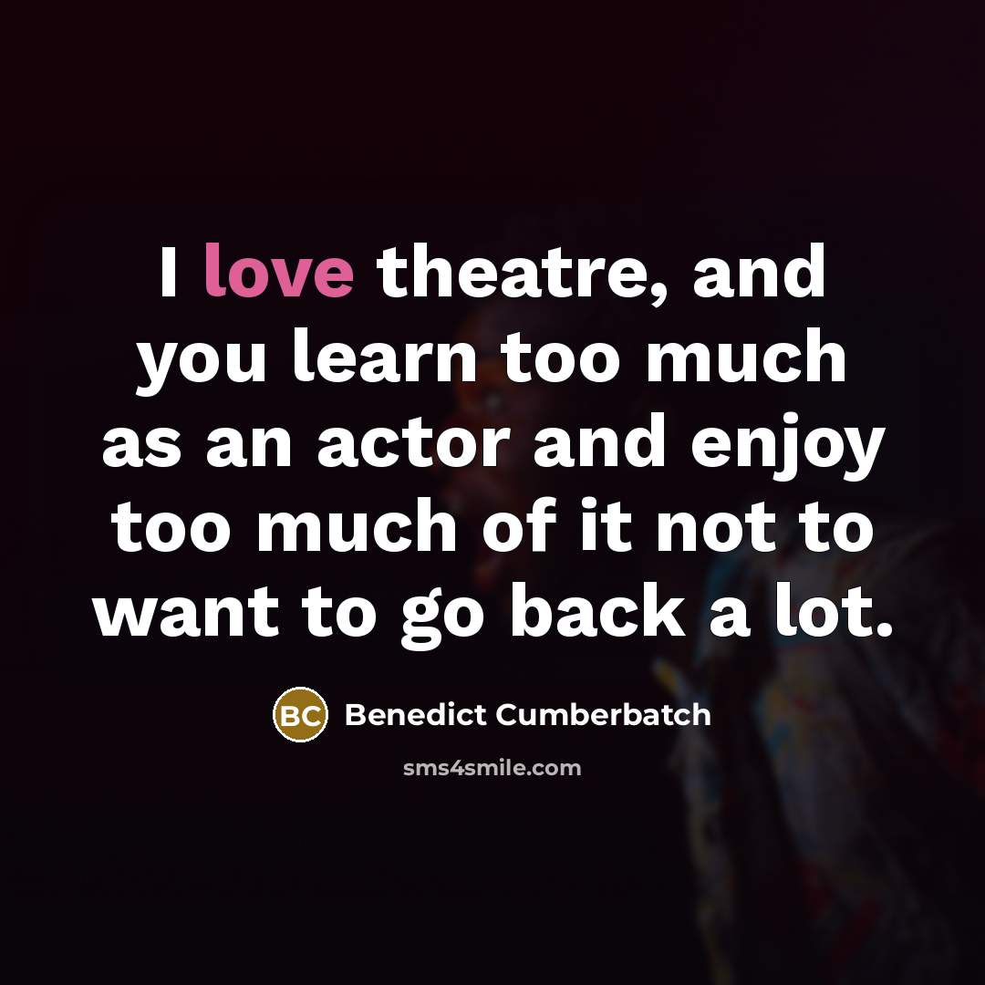 “I love theatre, and you learn too much as an…” quote by Benedict Cumberbatch