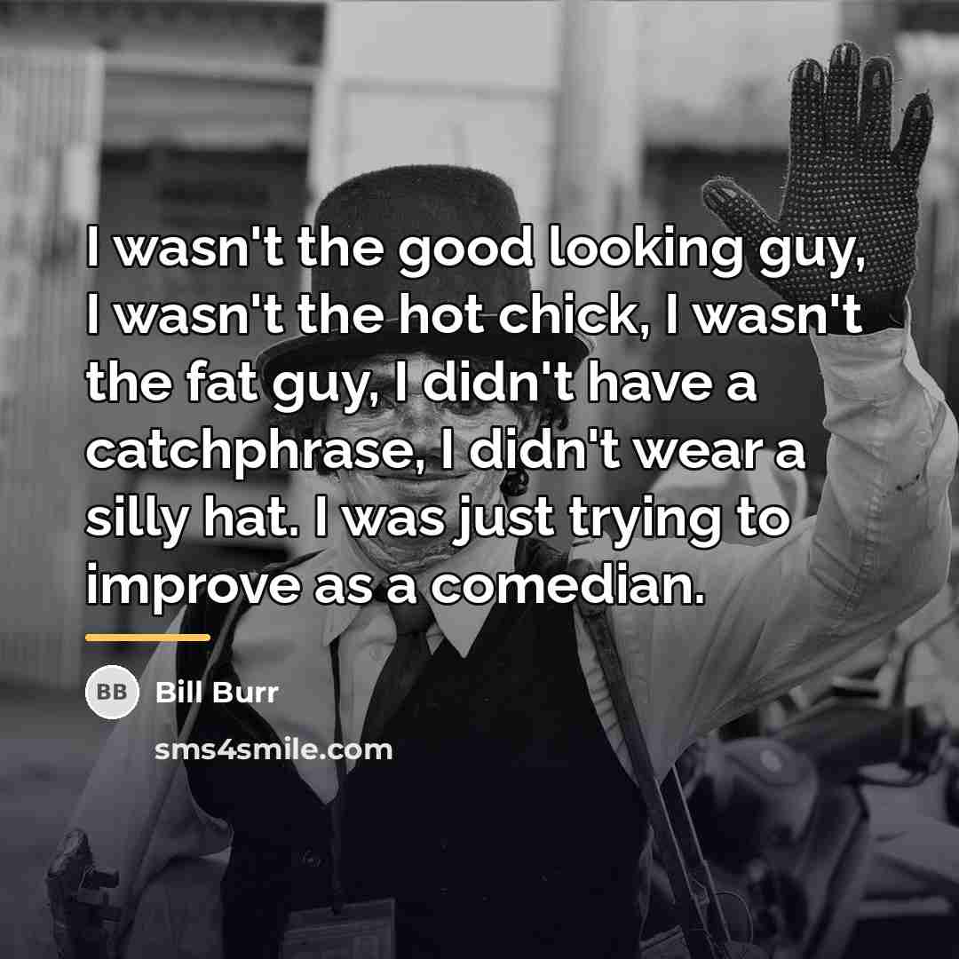 “I wasn't the good looking guy, I wasn't the hot…” quote by Bill Burr