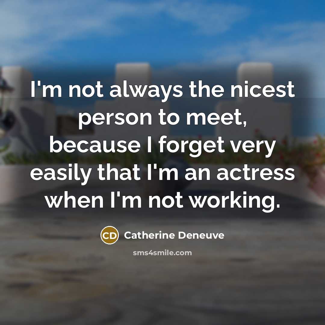 “I'm not always the nicest person to meet, because I forget very easily that I'm an actress when I'm not working.” quote by Catherine Deneuve