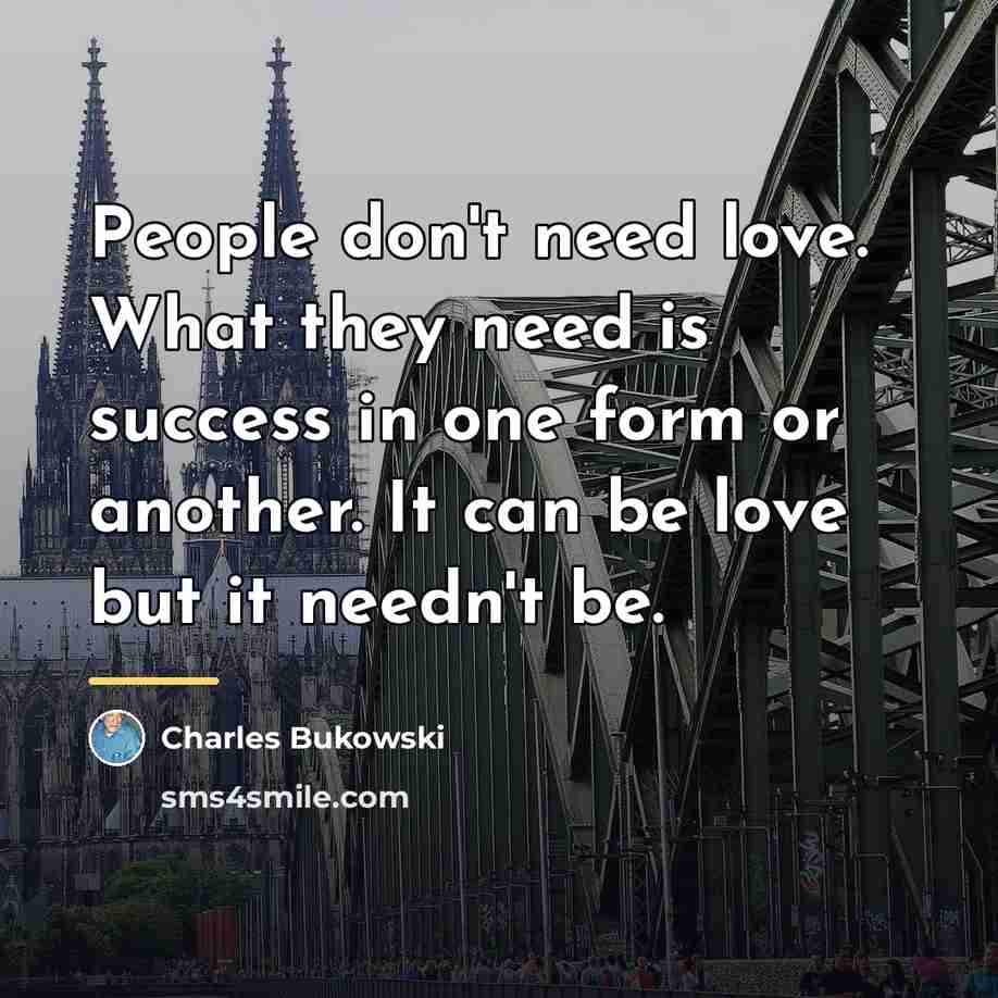 “People don't need love. What they need is success in…” quote by Charles Bukowski