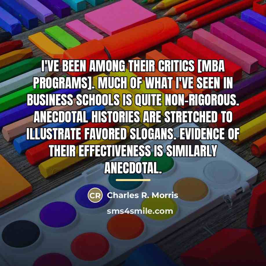 “I've been among their critics [MBA programs]. Much of what…” quote by Charles R. Morris
