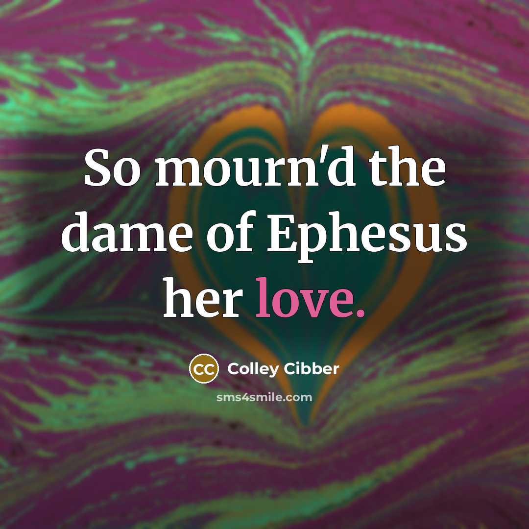 “So mourn'd the dame of Ephesus her love.…” quote by Colley Cibber