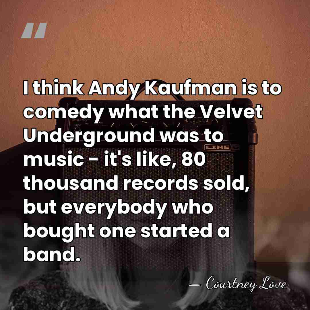 I think Andy Kaufman is to comedy what the Velvet Underground was&hellip; - Courtney Love