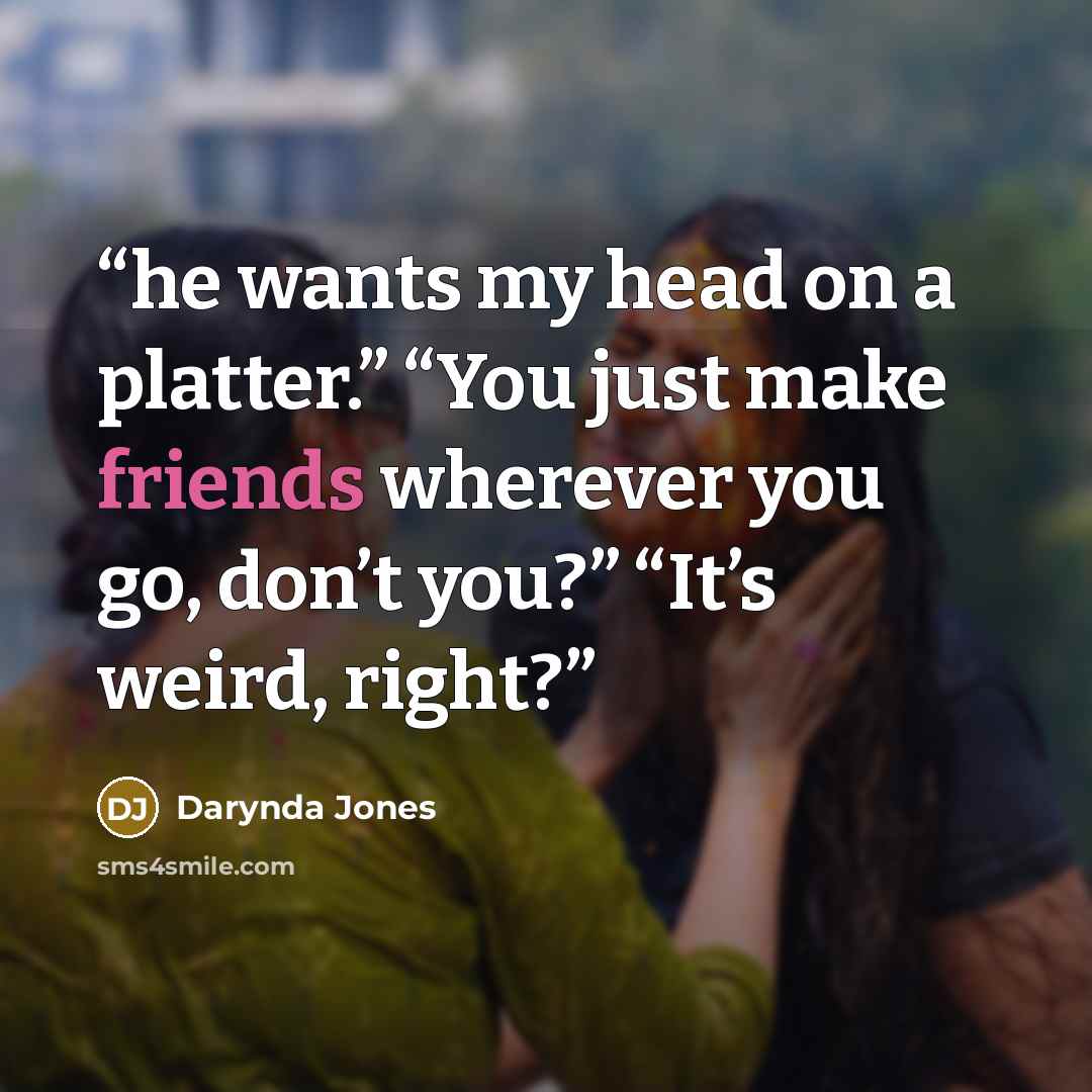 “he wants my head on a platter.” “You just make friends wherever you go, don’t you?” “It’s weird, right?” quote by Darynda Jones
